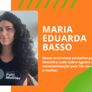 Entrevista com Maria Eduarda Basso: Combatendo a Violência contra a Mulher no Agosto Lilás